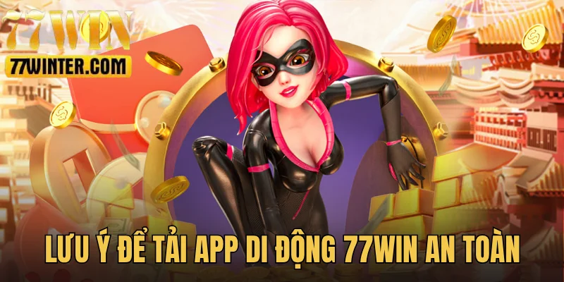 Lưu ý cần biết để tải app 77Win an toàn
