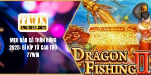 Mẹo Bắn Cá Thần Rồng 2025 - Bí Kíp Từ Cao Thủ 77Win