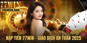 Nạp Tiền 77Win - Giao Dịch An Toàn, Nhận Ưu Đãi Lớn