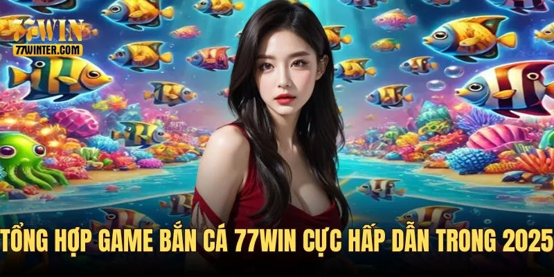 Tổng hợp game bắn cá 77win cực hot